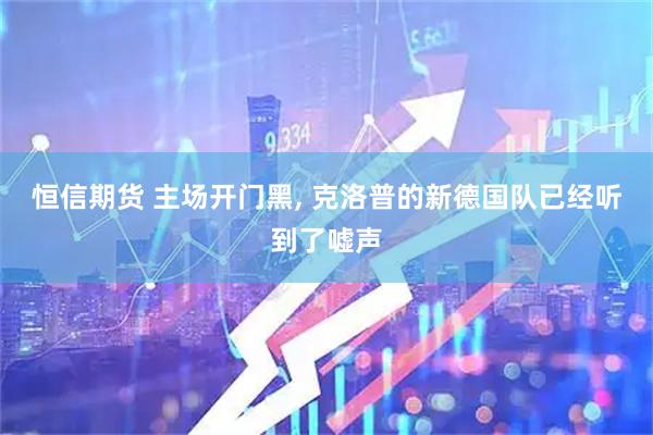 恒信期货 主场开门黑, 克洛普的新德国队已经听到了嘘声
