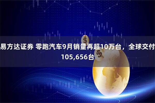 易方达证券 零跑汽车9月销量再超10万台，全球交付105,656台