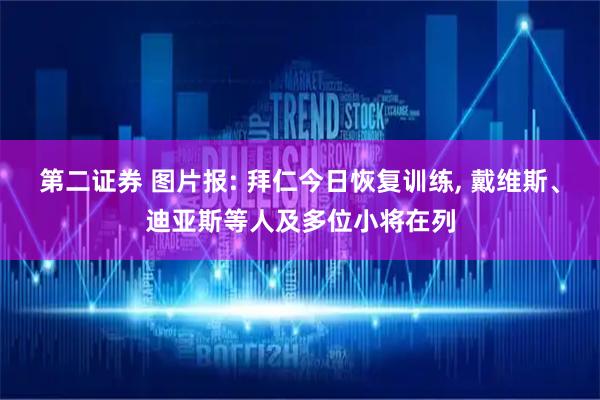 第二证券 图片报: 拜仁今日恢复训练, 戴维斯、迪亚斯等人及多位小将在列