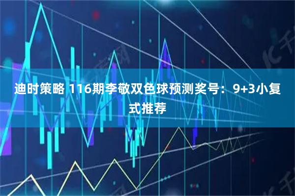 迪时策略 116期李敬双色球预测奖号：9+3小复式推荐